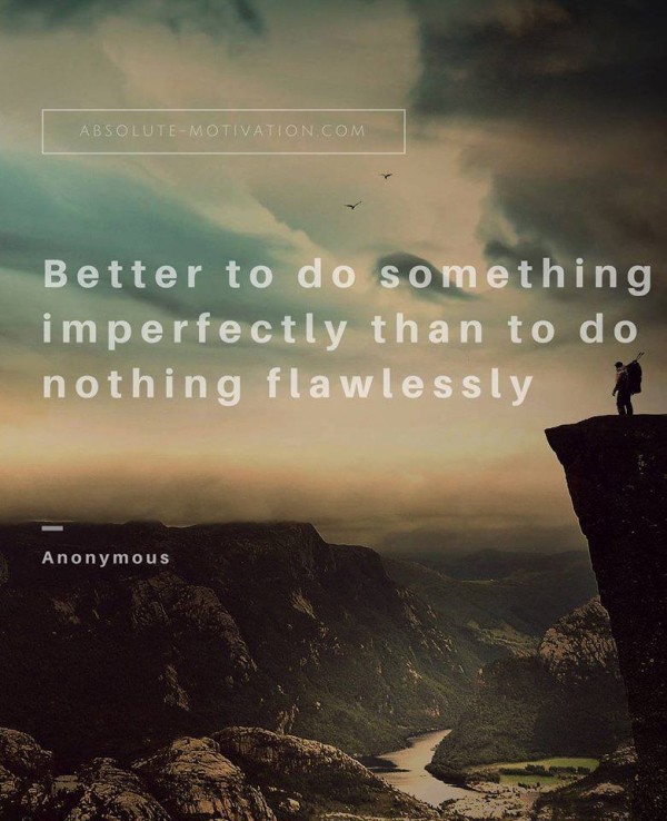 Better to do something imperfectly than to do nothing flawlessly.